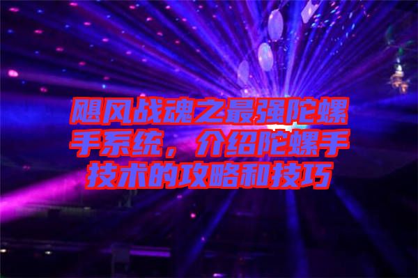 颶風戰(zhàn)魂之最強陀螺手系統(tǒng)，介紹陀螺手技術的攻略和技巧