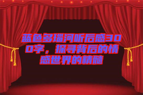 藍色多瑙河聽后感300字，探尋背后的情感世界的精髓