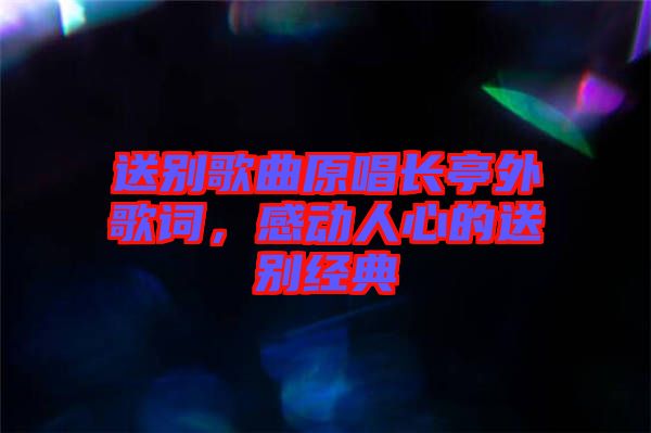 送別歌曲原唱長亭外歌詞，感動人心的送別經(jīng)典