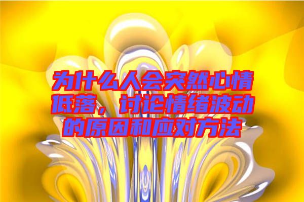 為什么人會突然心情低落，討論情緒波動的原因和應(yīng)對方法