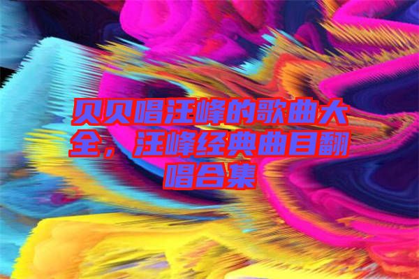 貝貝唱汪峰的歌曲大全，汪峰經(jīng)典曲目翻唱合集