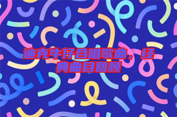 迪克牛仔合唱歌曲，經典曲目回顧