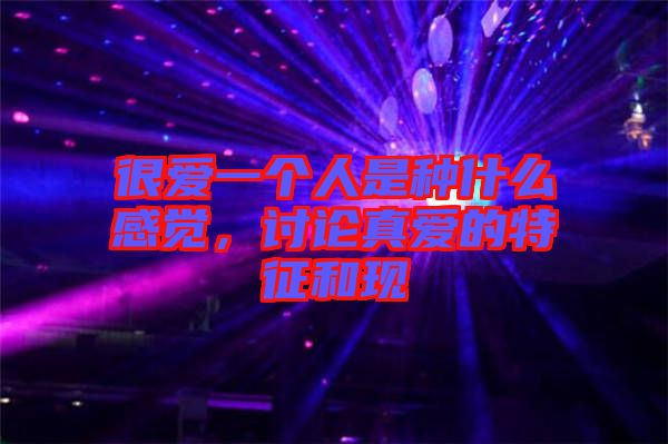 很愛一個(gè)人是種什么感覺，討論真愛的特征和現(xiàn)
