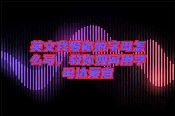 英文我愛你的字母怎么寫，教你如何用字母達(dá)愛意