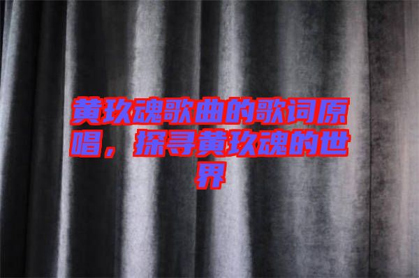黃玖魂歌曲的歌詞原唱，探尋黃玖魂的世界