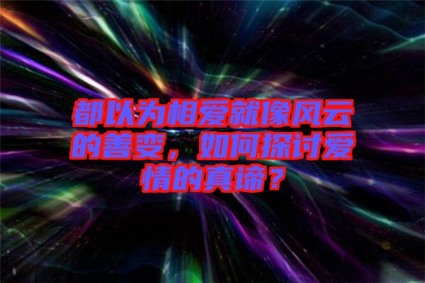 都以為相愛就像風(fēng)云的善變，如何探討愛情的真諦？