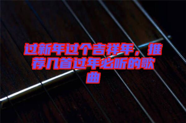 過新年過個吉祥年，推薦幾首過年必聽的歌曲