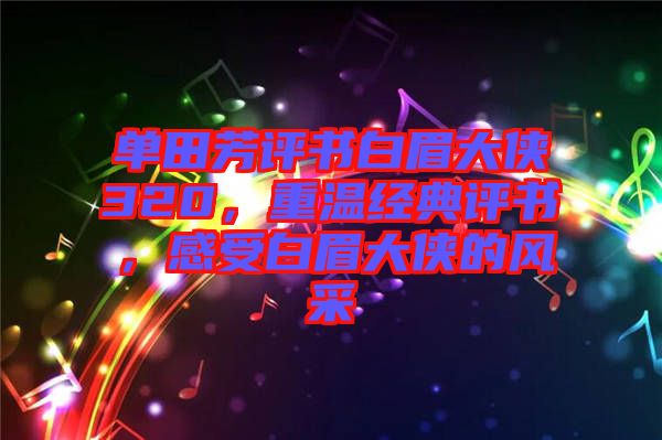 單田芳評書白眉大俠320，重溫經(jīng)典評書，感受白眉大俠的風(fēng)采