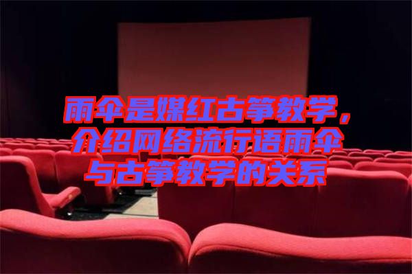 雨傘是媒紅古箏教學(xué)，介紹網(wǎng)絡(luò)流行語雨傘與古箏教學(xué)的關(guān)系