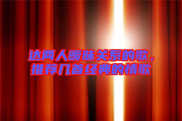 達(dá)兩人曖昧關(guān)系的歌，推薦幾首經(jīng)典的情歌