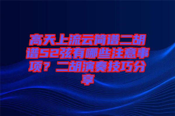 高天上流云簡譜二胡譜52弦有哪些注意事項？二胡演奏技巧分享