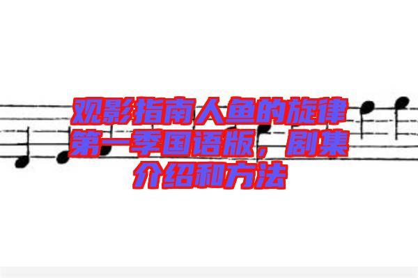 觀影指南人魚的旋律第一季國語版，劇集介紹和方法