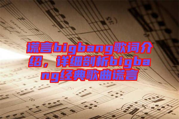謊言bigbang歌詞介紹，詳細(xì)剖析bigbang經(jīng)典歌曲謊言