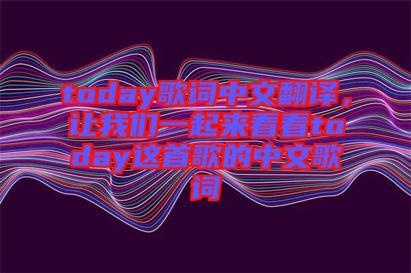 today歌詞中文翻譯，讓我們一起來看看today這首歌的中文歌詞