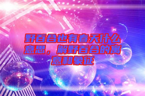 野百合也有春天什么意思，解野百合的寓意和象征