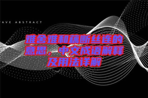 難舍難和藕斷絲連的意思，中文成語解釋及用法詳解