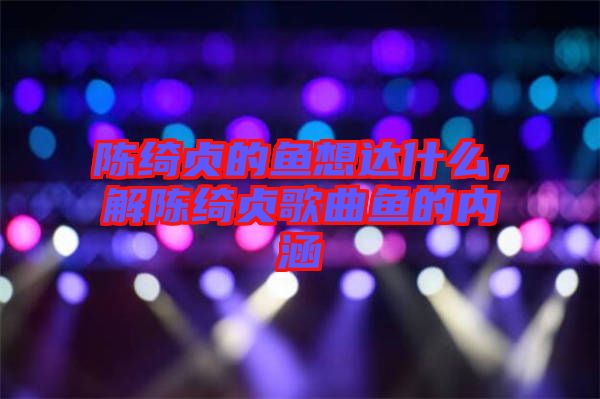 陳綺貞的魚想達(dá)什么，解陳綺貞歌曲魚的內(nèi)涵
