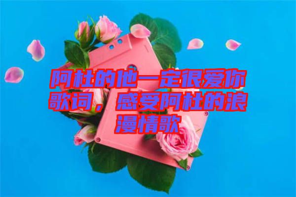 阿杜的他一定很愛(ài)你歌詞，感受阿杜的浪漫情歌
