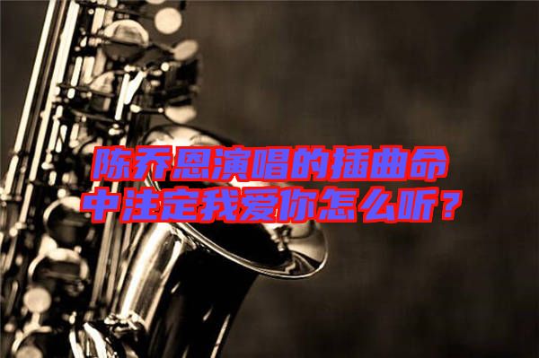 陳喬恩演唱的插曲命中注定我愛你怎么聽？