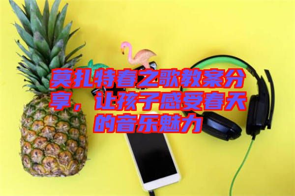 莫扎特春之歌教案分享，讓孩子感受春天的音樂魅力