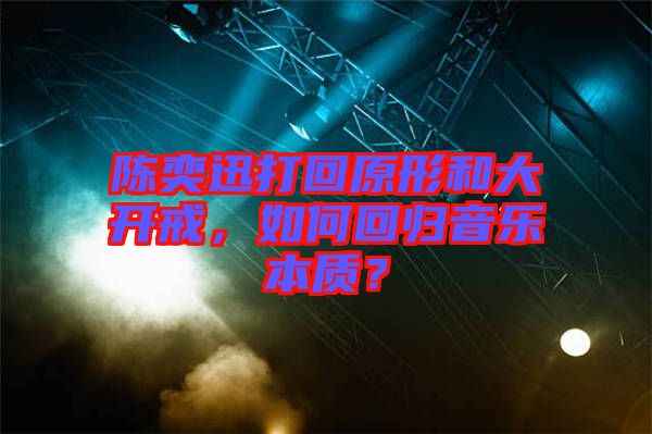 陳奕迅打回原形和大開戒，如何回歸音樂本質(zhì)？