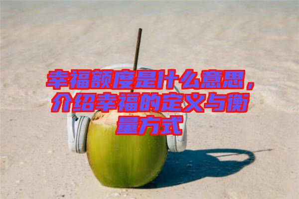 幸福額度是什么意思，介紹幸福的定義與衡量方式