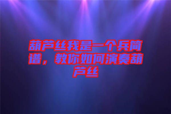 葫蘆絲我是一個(gè)兵簡譜，教你如何演奏葫蘆絲