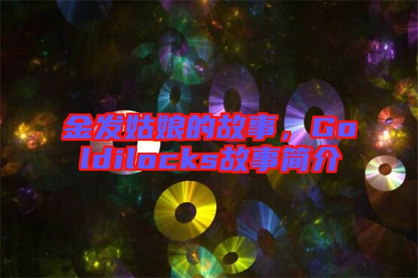 金發(fā)姑娘的故事，Goldilocks故事簡(jiǎn)介