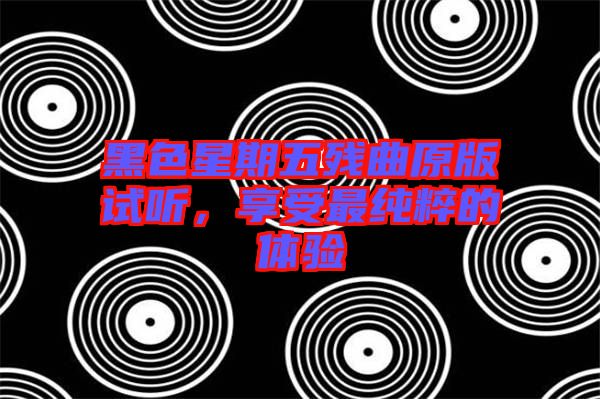 黑色星期五殘曲原版試聽，享受最純粹的體驗