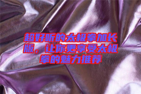 超好聽的太極拳加長版，讓你更享受太極拳的魅力推薦