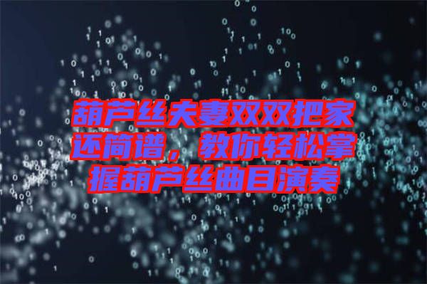 葫蘆絲夫妻雙雙把家還簡譜，教你輕松掌握葫蘆絲曲目演奏