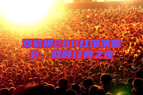 鄧紫棋2011紅館演唱會(huì)，回顧經(jīng)典之夜