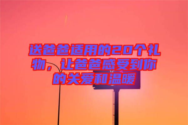 送爸爸適用的20個(gè)禮物，讓爸爸感受到你的關(guān)愛(ài)和溫暖