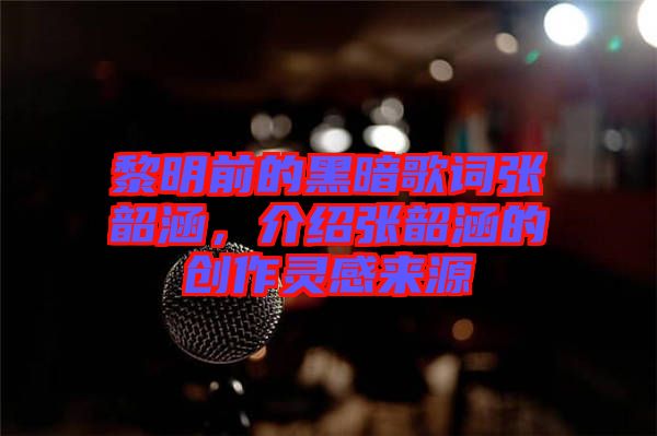 黎明前的黑暗歌詞張韶涵，介紹張韶涵的創(chuàng)作靈感來源