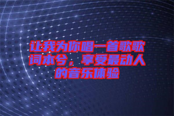 讓我為你唱一首歌歌詞本兮，享受最動人的音樂體驗(yàn)