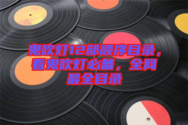 鬼吹燈12部順序目錄，看鬼吹燈必備，全網(wǎng)最全目錄