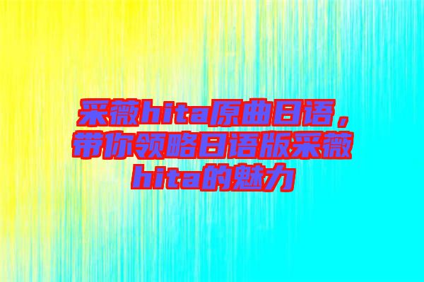 采薇hita原曲日語(yǔ)，帶你領(lǐng)略日語(yǔ)版采薇hita的魅力