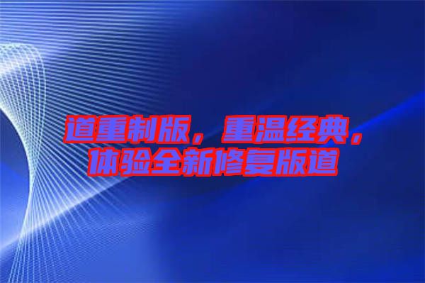道重制版，重溫經(jīng)典，體驗(yàn)全新修復(fù)版道