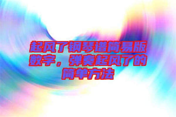 起風(fēng)了鋼琴譜簡易版數(shù)字，彈奏起風(fēng)了的簡單方法