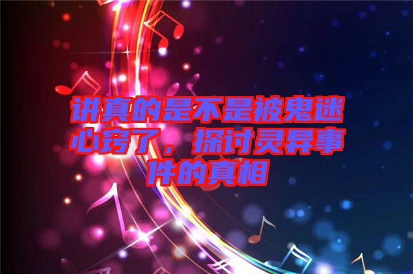 講真的是不是被鬼迷心竅了，探討靈異事件的真相