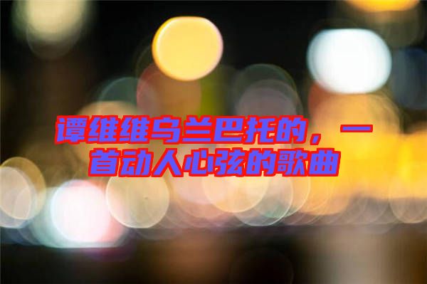 譚維維烏蘭巴托的，一首動人心弦的歌曲
