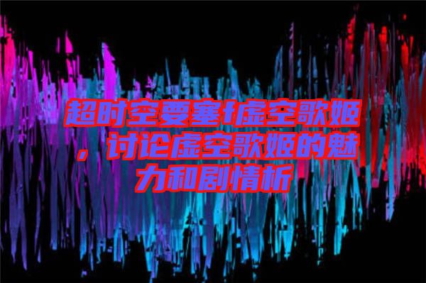 超時(shí)空要塞f虛空歌姬，討論虛空歌姬的魅力和劇情析
