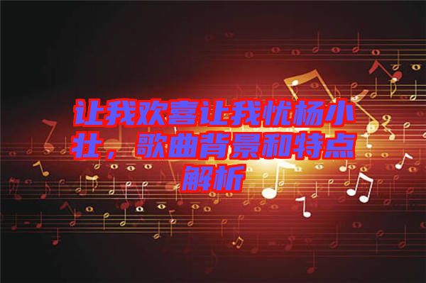 讓我歡喜讓我憂楊小壯，歌曲背景和特點解析