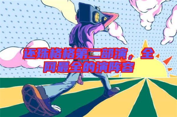 還珠格格第二部演，全網(wǎng)最全的演陣容