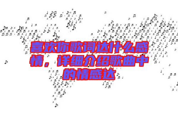 喜歡你歌詞達(dá)什么感情，詳細(xì)介紹歌曲中的情感達(dá)