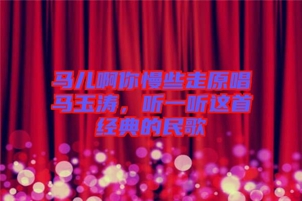 馬兒啊你慢些走原唱馬玉濤，聽一聽這首經(jīng)典的民歌