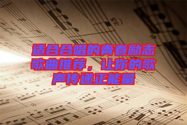適合合唱的青春勵志歌曲推薦，讓你的歌聲傳遞正能量