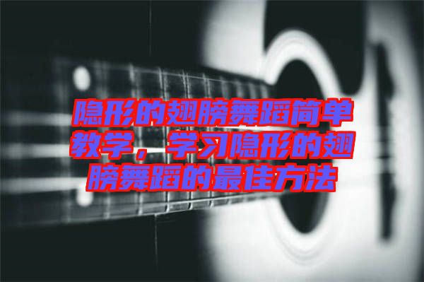 隱形的翅膀舞蹈簡單教學(xué)，學(xué)習(xí)隱形的翅膀舞蹈的最佳方法