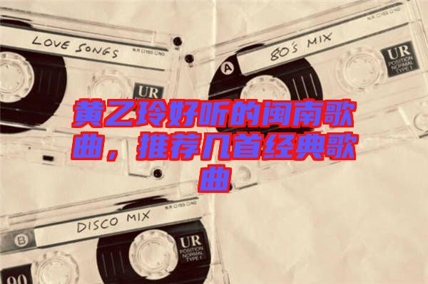 黃乙玲好聽的閩南歌曲，推薦幾首經(jīng)典歌曲