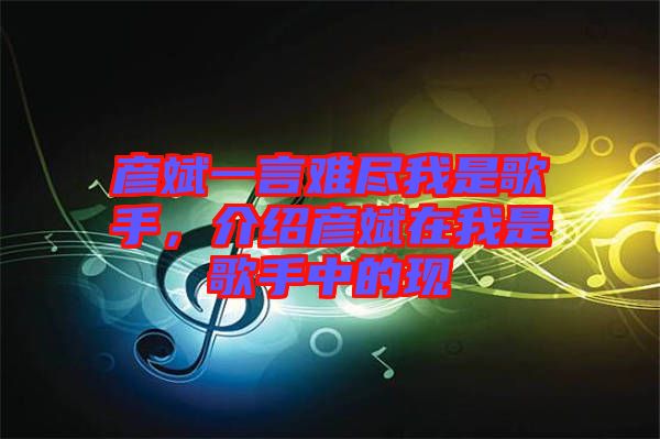 彥斌一言難盡我是歌手，介紹彥斌在我是歌手中的現(xiàn)